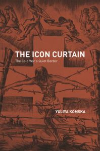 The Icon Curtain: The Cold War's Quiet Border: Book by Yuliya Komska