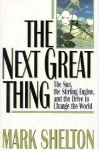The Next Great Thing: The Sun, the Stirling Engine, and the Drive to Change the World: Book by Mark L. Shelton The Next Great Thing: The Sun, the Stirling Engine, and the Drive to Change the World: Book by Mark L. Shelton