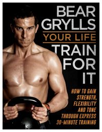 Your Life - Train For It: Book by Bear Grylls