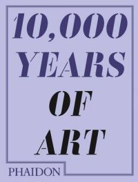 10,000 Years of Art: Book by Phaidon Editors 10,000 Years of Art: Book by Phaidon Editors