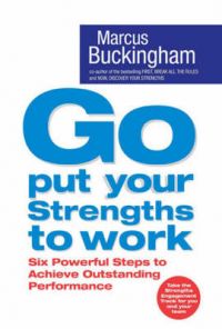 Go Put Your Strengths to Work: Six Powerful Steps to Achieve Outstanding Performance: Book by Marcus Buckingham Go Put Your Strengths to Work: Six Powerful Steps to Achieve Outstanding Performance: Book by Marcus Buckingham