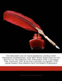 The Military Life of Field-Marshal George First Marquess Townshend, 1724-1807: Who Took Part in the Battles of Dettingen 1743, Fontenoy 1745, Culloden 1746, Laffeldt 1747, & in the Capture of Quebec 1759; from Family Documents Not Hitherto Published: Book by Charles Vere Ferrers Townshend The Military Life of Field-Marshal George First Marquess Townshend, 1724-1807: Who Took Part in the Battles of Dettingen 1743, Fontenoy 1745, Culloden 1746, Laffeldt 1747, & in the Capture of Quebec 1759; from Family Documents Not Hitherto Published: Book by Charles Vere Ferrers Townshend