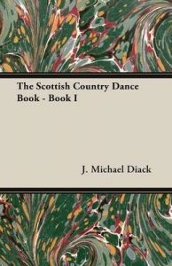 The Scottish Country Dance Book - Book I: Book by J. Michael Diack The Scottish Country Dance Book - Book I: Book by J. Michael Diack