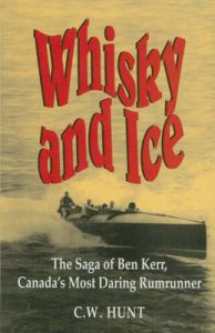 Whisky and Ice: The Saga of Ben Kerr, Canada's Most Daring Rumrunner: Book by C. W. Hunt Whisky and Ice: The Saga of Ben Kerr, Canada's Most Daring Rumrunner: Book by C. W. Hunt