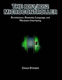 The 8051/8052 Microcontroller: Architecture, Assembly Language, and Hardware Interfacing: Book by Craig Steiner The 8051/8052 Microcontroller: Architecture, Assembly Language, and Hardware Interfacing: Book by Craig Steiner