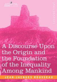 A Discourse Upon the Origin and the Foundation of the Inequality Among Mankind: Book by Jean Jacques Rousseau