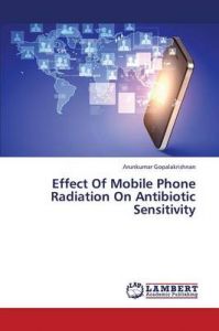 Effect Of Mobile Phone Radiation On Antibiotic Sensitivity: Book by Gopalakrishnan Arunkumar Effect Of Mobile Phone Radiation On Antibiotic Sensitivity: Book by Gopalakrishnan Arunkumar