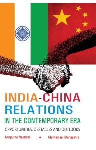 India-China Relations In The Contemporary Era Opportunities, Obstacles And Outlooks: Book by Annupurna Nautiyal/Chintamani Mahapatra India-China Relations In The Contemporary Era Opportunities, Obstacles And Outlooks: Book by Annupurna Nautiyal/Chintamani Mahapatra