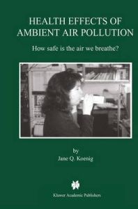 Health Effects of Ambient Air Pollution: How Safe is the Air We Breathe?: Book by Jane Q. Koenig Health Effects of Ambient Air Pollution: How Safe is the Air We Breathe?: Book by Jane Q. Koenig