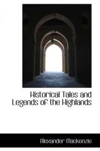 Historical Tales and Legends of the Highlands: Book by Alexander MacKenzie (Consultant Physician in Infectious Diseases and Honorary Clinical Senior Lecturer, Aberdeen Royal Infirmary, Aberdeen, UK) Historical Tales and Legends of the Highlands: Book by Alexander MacKenzie (Consultant Physician in Infectious Diseases and Honorary Clinical Senior Lecturer, Aberdeen Royal Infirmary, Aberdeen, UK)