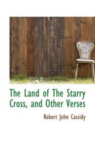 The Land of the Starry Cross, and Other Verses: Book by Robert John Cassidy