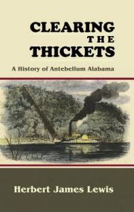 Clearing the Thickets: A History of Antebellum Alabama: Book by Herbert James Lewis