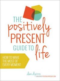 The Positively Present Guide to Life: How to Make the Most of Every Moment: Book by Dani Dipirro The Positively Present Guide to Life: How to Make the Most of Every Moment: Book by Dani Dipirro