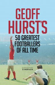 Geoff Hurst's 50 Greatest Footballers of All Time: Book by Geoff Hurst Geoff Hurst's 50 Greatest Footballers of All Time: Book by Geoff Hurst
