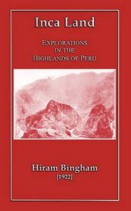 Inca Land - Explorations in the Highlands of Peru: Book by Hiram Bingham Inca Land - Explorations in the Highlands of Peru: Book by Hiram Bingham