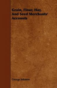 Grain, Flour, Hay, And Seed Merchants' Accounts: Book by George Johnson