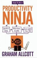 How to be a Productivity Ninja: Worry Less, Achieve More and Love What You Do : Book by Graham Allcott How to be a Productivity Ninja: Worry Less, Achieve More and Love What You Do : Book by Graham Allcott