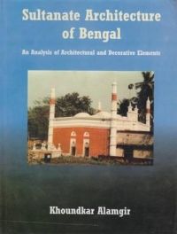 Sultanate Architecture of Bengal: An Analysis of Architectural and Decorative Elements: Book by Khoundkar Alamgir