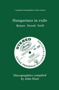 Hungarians in Exile: 3 Discographies Fritz Reiner, Antal Dorati, George Szell: Book by John Hunt Hungarians in Exile: 3 Discographies Fritz Reiner, Antal Dorati, George Szell: Book by John Hunt