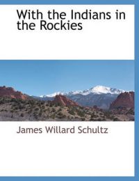 With the Indians in the Rockies: Book by James Willard Schultz With the Indians in the Rockies: Book by James Willard Schultz