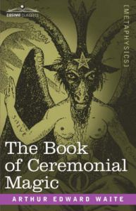 The Book of Ceremonial Magic: Book by Professor Arthur Edward Waite, ed The Book of Ceremonial Magic: Book by Professor Arthur Edward Waite, ed