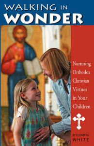 Walking in Wonder: Nurturing Orthodox Christian Virtues in Your Children: Book by Elizabeth White
