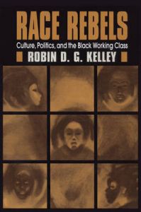 Race Rebels: Culture, Politics, and the Black Working Class: Book by Robin D. G Kelley Race Rebels: Culture, Politics, and the Black Working Class: Book by Robin D. G Kelley