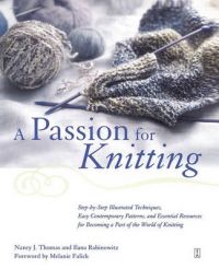 A Passion for Knitting: Step-by-Step Illustrated Techniques, Easy Contemporary Patterns, and Essential Resources for Becoming Part of the World of Knitting: Book by Ilana Rabinowitz