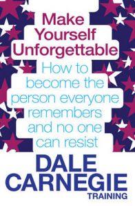 Make Yourself Unforgettable: How to Become the Person Everyone Remembers and No One Can Resist: Book by Dale Carnegie Training