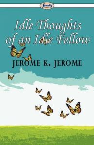 Idle Thoughts of an Idle Fellow: Book by Jerome K. Jerome Idle Thoughts of an Idle Fellow: Book by Jerome K. Jerome