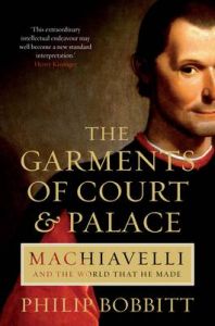 The Garments of Court and Palace: Machiavelli and the World That He Made: Book by Philip Bobbitt The Garments of Court and Palace: Machiavelli and the World That He Made: Book by Philip Bobbitt