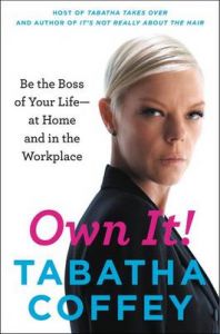 Own It!: Be the Boss of Your Life--At Home and in the Workplace: Book by Tabatha Coffey Own It!: Be the Boss of Your Life--At Home and in the Workplace: Book by Tabatha Coffey