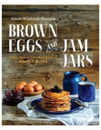 Brown Eggs and Jam Jars: Family Recipes from the Kitchen of Simple Bites: Book by Aimee Wimbush Bourque Brown Eggs and Jam Jars: Family Recipes from the Kitchen of Simple Bites: Book by Aimee Wimbush Bourque