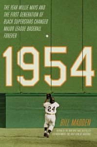1954: The Year Willie Mays and the First Generation of Black Superstars Changed Major League Baseball Forever: Book by Bill Madden 1954: The Year Willie Mays and the First Generation of Black Superstars Changed Major League Baseball Forever: Book by Bill Madden