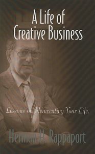 A Life of Creative Business: From the Manhattan Project and Atomic Enery to McDonald's and Fast Food to Air Rights for Urban Redevelopment and Now the Application Fo Business Management to Medicine: Book by Herman H Rappaport