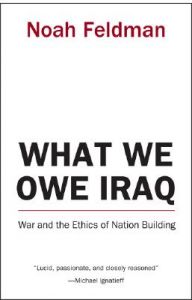 What We Owe Iraq: War and the Ethics of Nation Building: Book by Noah Feldman