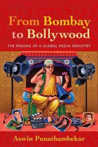 From Bombay to Bollywood: The Making of a Global Media Industry: Book by Aswin Punathambekar From Bombay to Bollywood: The Making of a Global Media Industry: Book by Aswin Punathambekar