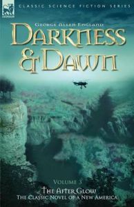 Darkness and Dawn: v. 3: After Glow: Book by George Allen England Darkness and Dawn: v. 3: After Glow: Book by George Allen England
