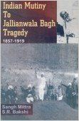 Indian Mutiny to Jallianwala Bagh Tragedy, 18571919, 396pp, 2003 (English) 01 Edition (Paperback): Book by S. R. Bakshi Sangh Mittra
