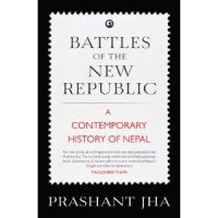 Battles Of The New Republic: A Contemporary History Of Nepal: Book by Prashant Jha Battles Of The New Republic: A Contemporary History Of Nepal: Book by Prashant Jha