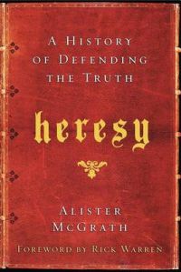 Heresy: A History of Defending the Truth: Book by Alister E.   McGrath