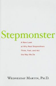 Stepmonster: a New Look at Why Real Stepmothers Think, Feel, and Act the Way We Do: Book by Wednesday Martin Stepmonster: a New Look at Why Real Stepmothers Think, Feel, and Act the Way We Do: Book by Wednesday Martin