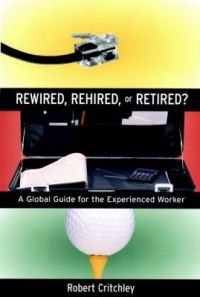 Rewired, Rehired or Retired?: A Global Guide for the Experienced Worker: Book by Robert K. Critchley