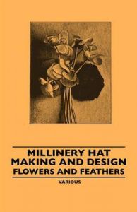 Millinery Hat Making And Design - Flowers And Feathers: Book by Various (selected by the Federation of Children's Book Groups)