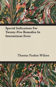 Special Indications For Twenty-Five Remedies In Intermittent Fever: Book by Thomas Pardon Wilson Special Indications For Twenty-Five Remedies In Intermittent Fever: Book by Thomas Pardon Wilson