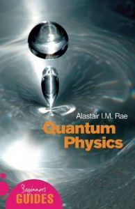 Quantum Physics: A Beginner's Guide: Book by Alistair I. M. Rae Quantum Physics: A Beginner's Guide: Book by Alistair I. M. Rae