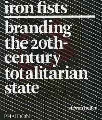 Iron Fists: Branding the 20th-Century Totalitarian State: Book by Steven Heller Iron Fists: Branding the 20th-Century Totalitarian State: Book by Steven Heller