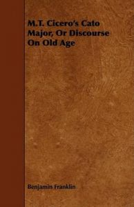 M.T. Cicero's Cato Major, Or Discourse On Old Age: Book by Benjamin Franklin