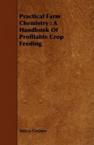 Practical Farm Chemistry: A Handbook Of Profitable Crop Feeding: Book by Tuisco Greiner
