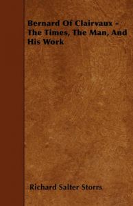 Bernard Of Clairvaux - The Times, The Man, And His Work: Book by Richard Salter Storrs